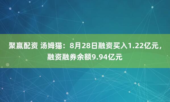 聚赢配资 汤姆猫：8月28日融资买入1.22亿元，融资融券余额9.94亿元