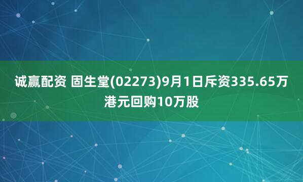 诚赢配资 固生堂(02273)9月1日斥资335.65万港元回购10万股