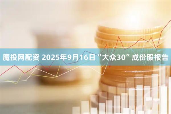 魔投网配资 2025年9月16日“大众30”成份股报告