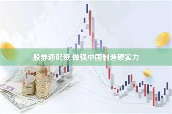 股券通配资 做强中国制造硬实力