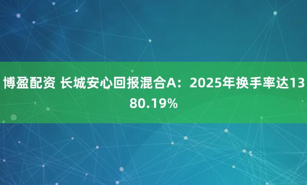 博盈配资 长城安心回报混合A：2025年换手率达1380.19%